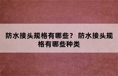 防水接头规格有哪些？ 防水接头规格有哪些种类